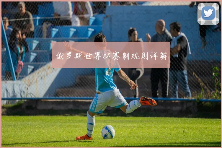 俄罗斯世界杯赛制规则详解