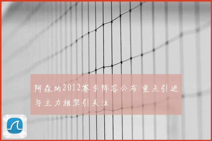 阿森纳2012赛季阵容公布 重点引进与主力框架引关注