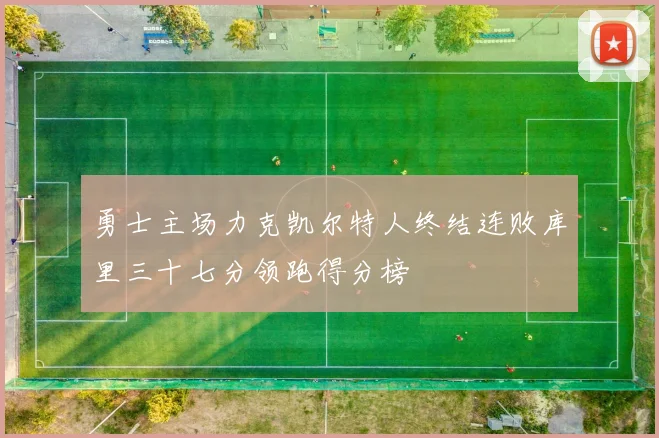 勇士主场力克凯尔特人终结连败库里三十七分领跑得分榜