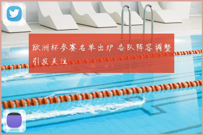 欧洲杯参赛名单出炉 各队阵容调整引发关注