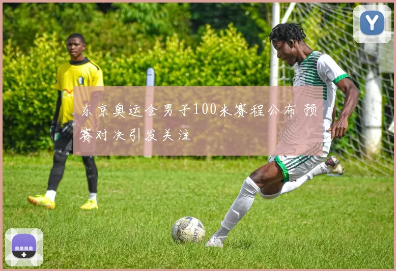 东京奥运会男子100米赛程公布 预赛对决引发关注