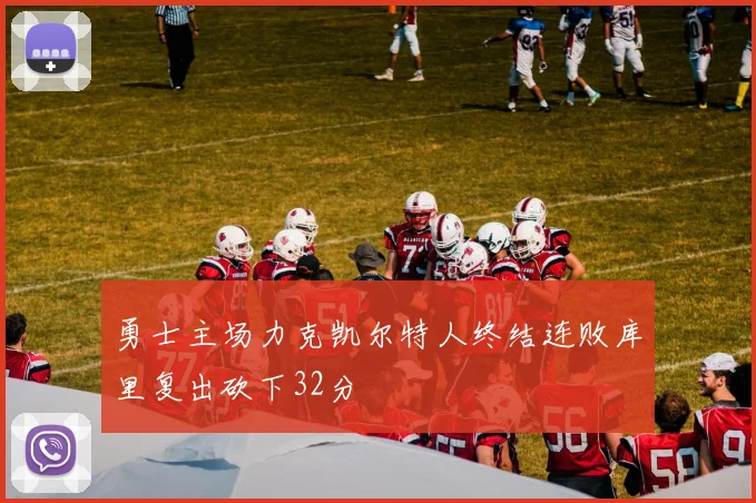 勇士主场力克凯尔特人终结连败库里复出砍下32分
