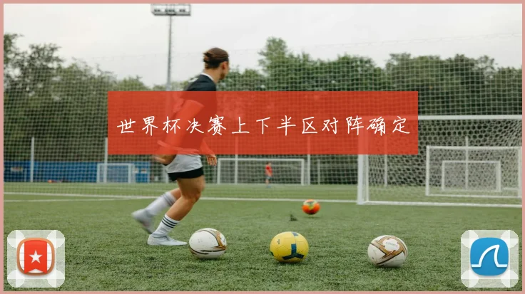 世界杯决赛上下半区对阵确定