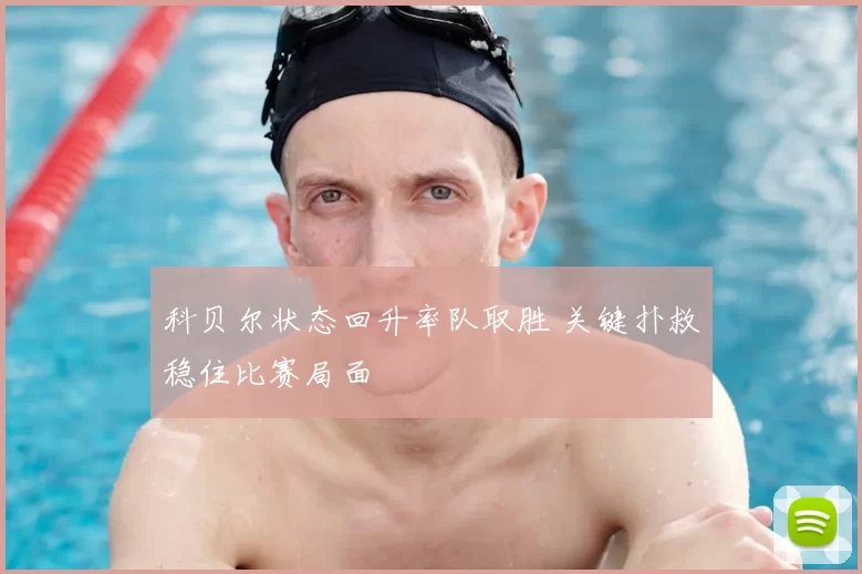 科贝尔状态回升率队取胜 关键扑救稳住比赛局面