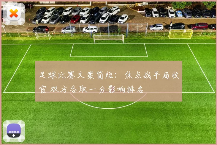 足球比赛文案简短：焦点战平局收官 双方各取一分影响排名