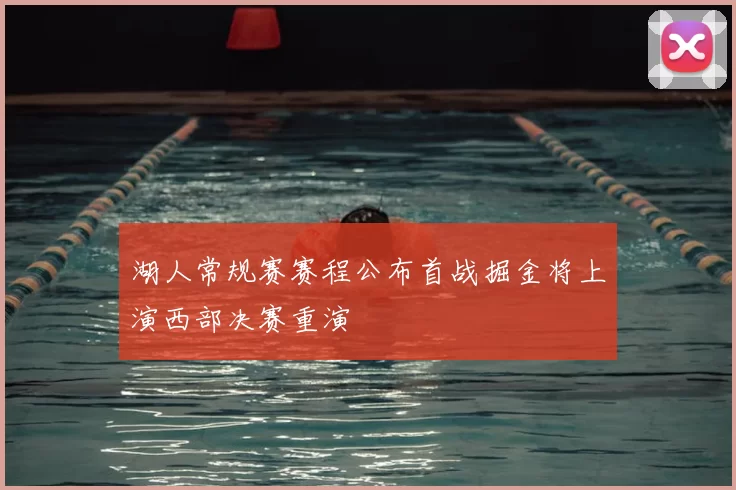 湖人常规赛赛程公布首战掘金将上演西部决赛重演