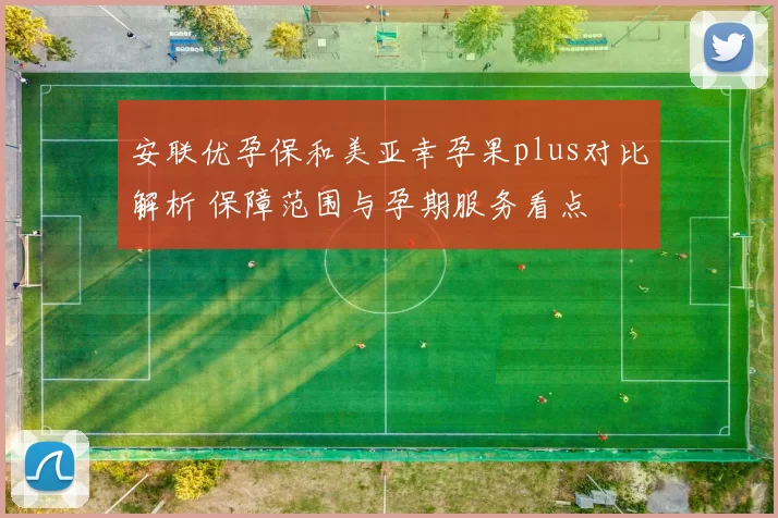 安联优孕保和美亚幸孕果plus对比解析 保障范围与孕期服务看点