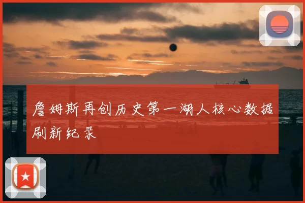 詹姆斯再创历史第一湖人核心数据刷新纪录