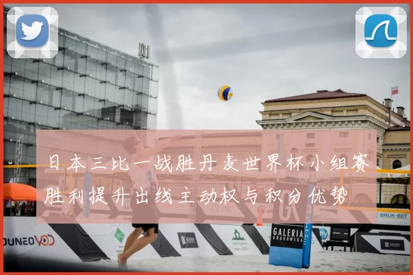 日本三比一战胜丹麦世界杯小组赛胜利提升出线主动权与积分优势