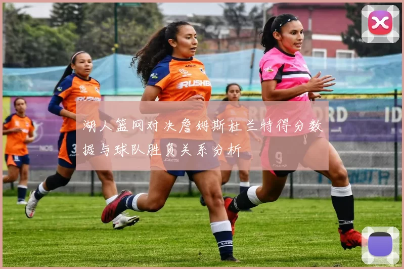 湖人篮网对决詹姆斯杜兰特得分数据与球队胜负关系分析