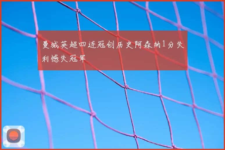曼城英超四连冠创历史阿森纳1分失利憾失冠军
