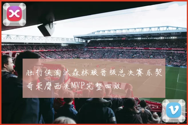 独行侠淘汰森林狼晋级总决赛东契奇荣膺西决MVP完整回放
