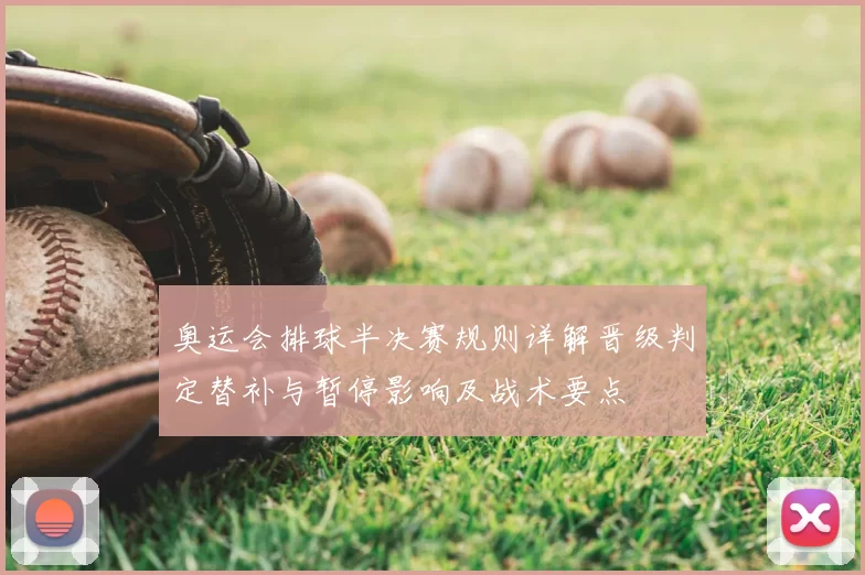 奥运会排球半决赛规则详解晋级判定替补与暂停影响及战术要点