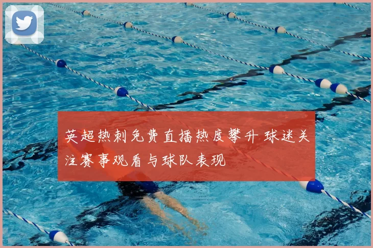 英超热刺免费直播热度攀升 球迷关注赛事观看与球队表现