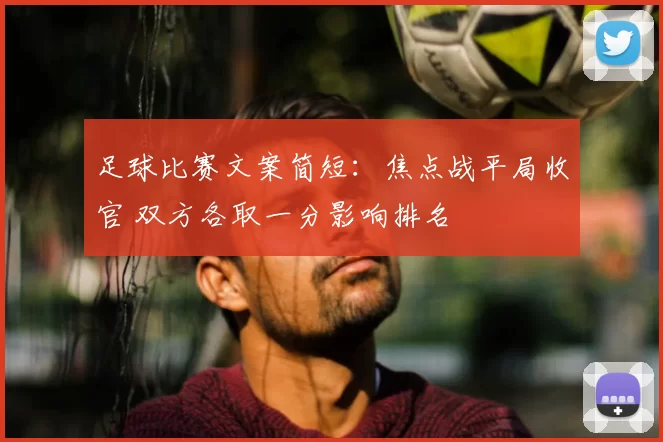 足球比赛文案简短：焦点战平局收官 双方各取一分影响排名
