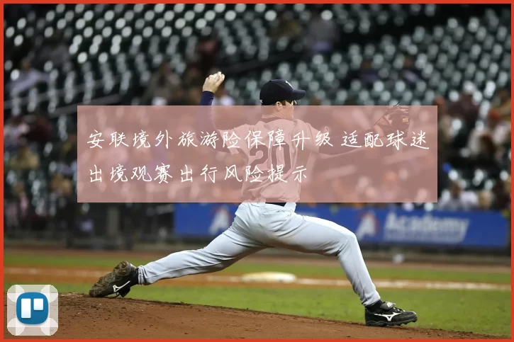 安联境外旅游险保障升级 适配球迷出境观赛出行风险提示