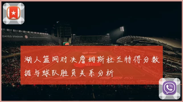 湖人篮网对决詹姆斯杜兰特得分数据与球队胜负关系分析