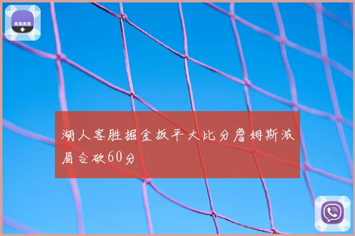 湖人客胜掘金扳平大比分詹姆斯浓眉合砍60分