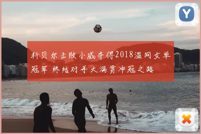 科贝尔击败小威夺得2018温网女单冠军 终结对手大满贯冲冠之路