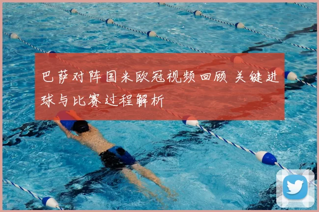 巴萨对阵国米欧冠视频回顾 关键进球与比赛过程解析