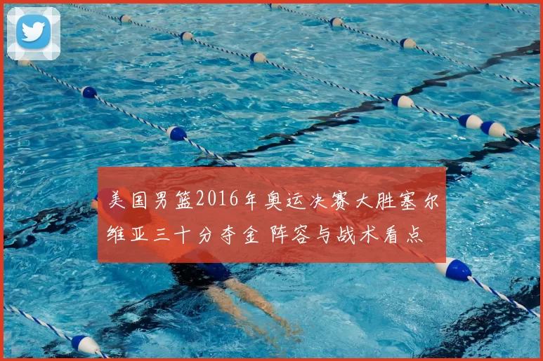 美国男篮2016年奥运决赛大胜塞尔维亚三十分夺金 阵容与战术看点