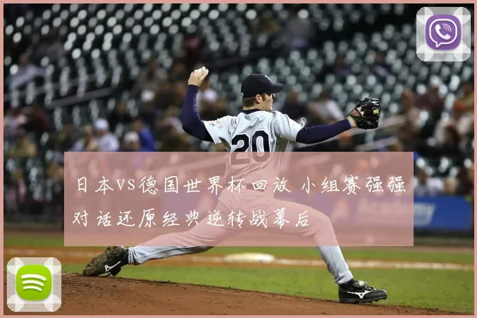 日本vs德国世界杯回放 小组赛强强对话还原经典逆转战幕后