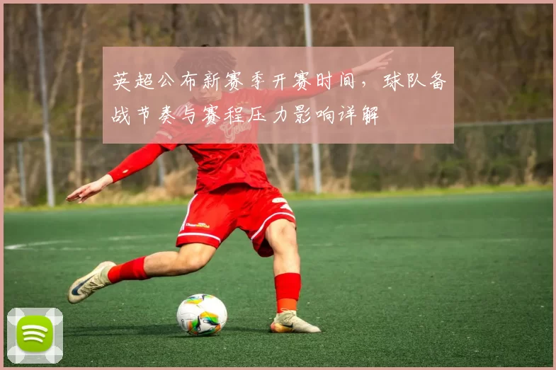 英超公布新赛季开赛时间，球队备战节奏与赛程压力影响详解