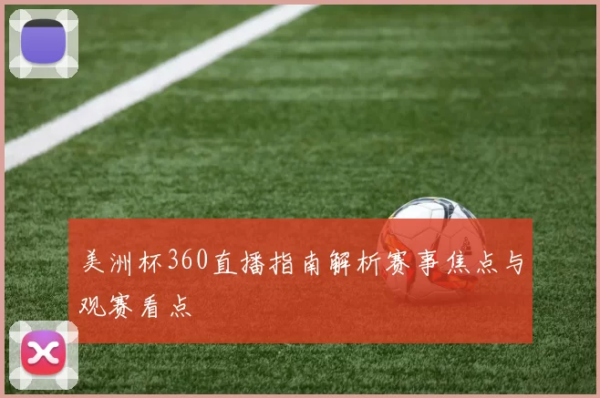 美洲杯360直播指南解析赛事焦点与观赛看点