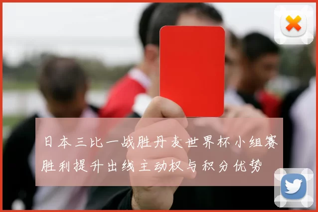 日本三比一战胜丹麦世界杯小组赛胜利提升出线主动权与积分优势