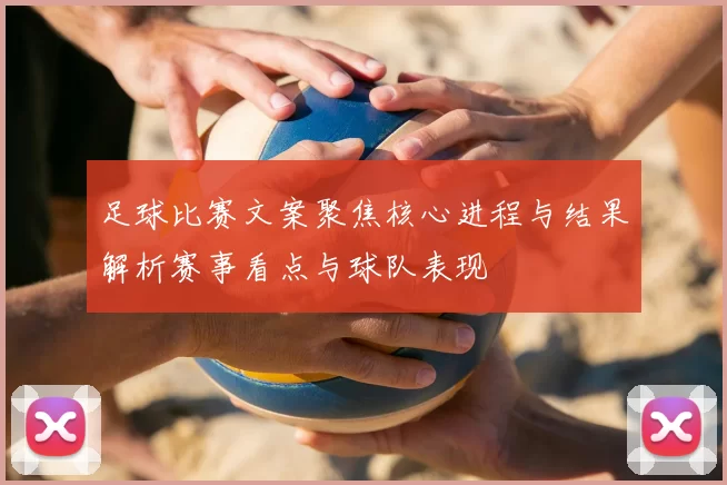 足球比赛文案聚焦核心进程与结果解析赛事看点与球队表现
