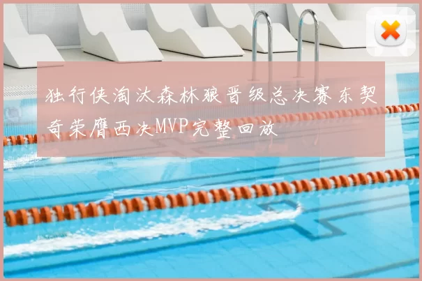 独行侠淘汰森林狼晋级总决赛东契奇荣膺西决MVP完整回放