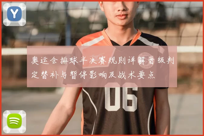 奥运会排球半决赛规则详解晋级判定替补与暂停影响及战术要点