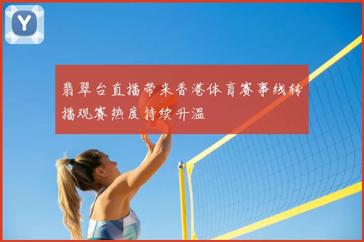 翡翠台直播带来香港体育赛事线转播观赛热度持续升温